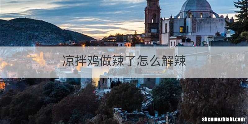 凉拌鸡做辣了怎么解辣