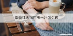 季季红火锅店玉米汁怎么做