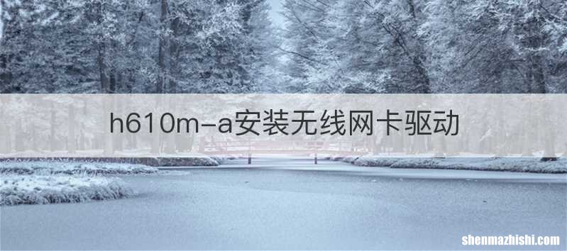 h610m-a安装无线网卡驱动
