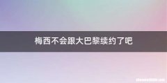 梅西不会跟大巴黎续约了吧