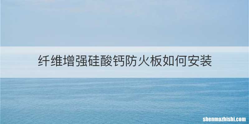 纤维增强硅酸钙防火板如何安装