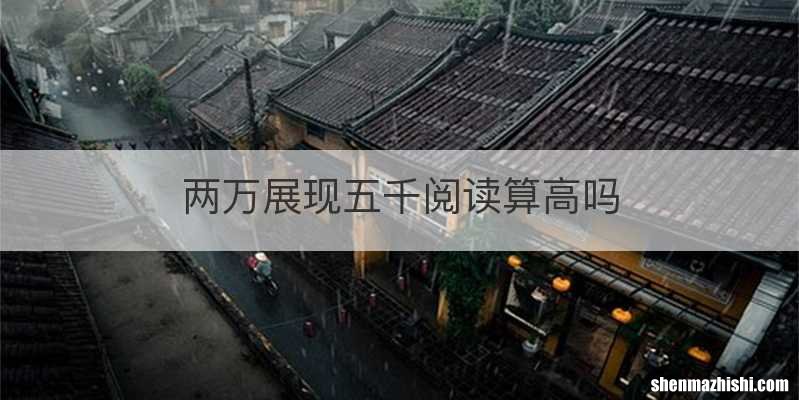 两万展现五千阅读算高吗