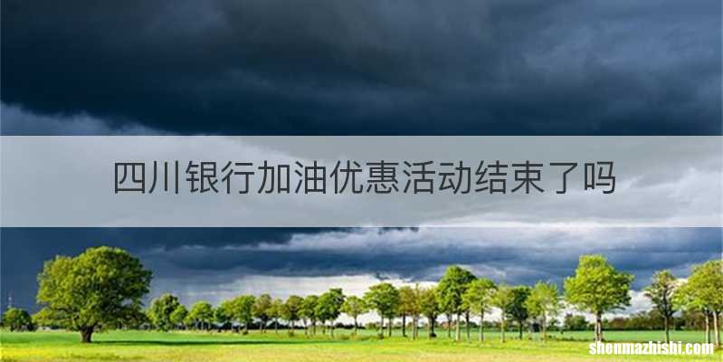 四川银行加油优惠活动结束了吗