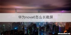 华为nova6怎么长截屏