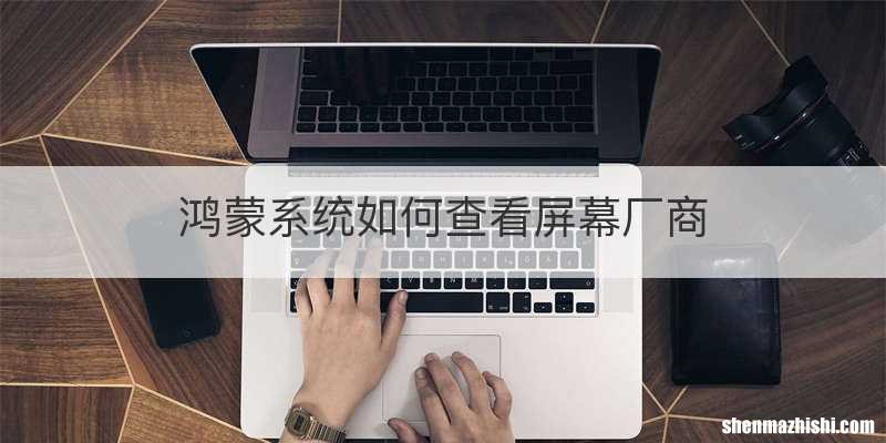 鸿蒙系统如何查看屏幕厂商