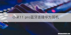 小米11 pro蓝牙连接华为耳机