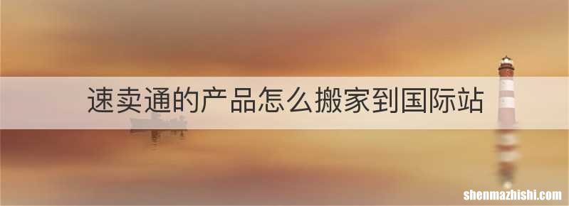速卖通的产品怎么搬家到国际站