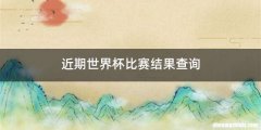 近期世界杯比赛结果查询