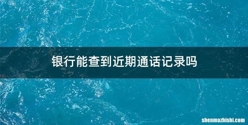 银行能查到近期通话记录吗