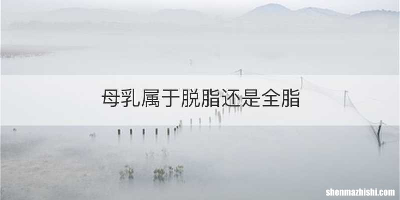 母乳属于脱脂还是全脂