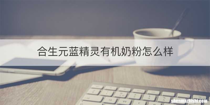 合生元蓝精灵有机奶粉怎么样