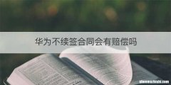 华为不续签合同会有赔偿吗