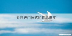 乔迁进门仪式的物品谁买