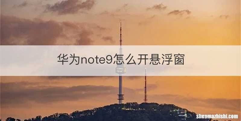 华为note9怎么开悬浮窗