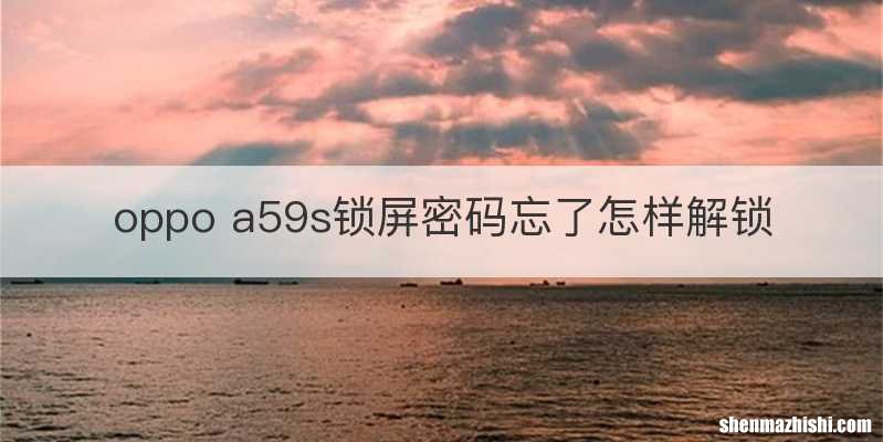 oppo a59s锁屏密码忘了怎样解锁