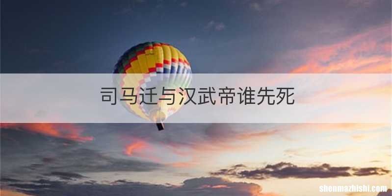 司马迁与汉武帝谁先死