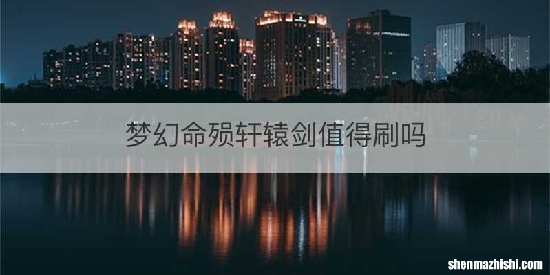 梦幻命殒轩辕剑值得刷吗