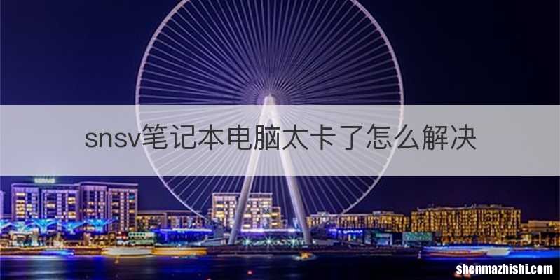 snsv笔记本电脑太卡了怎么解决