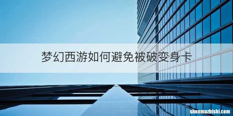 梦幻西游如何避免被破变身卡