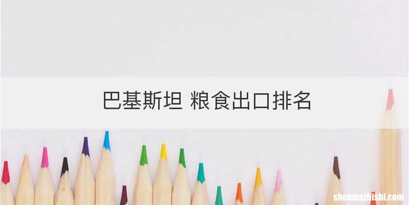巴基斯坦 粮食出口排名