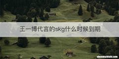 王一博代言的skg什么时候到期