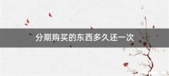 分期购买的东西多久还一次