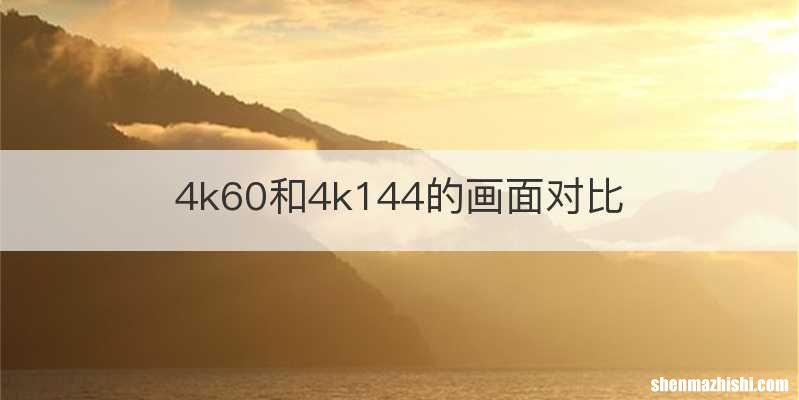 4k60和4k144的画面对比