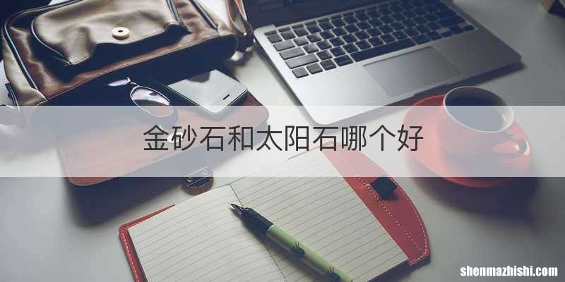 金砂石和太阳石哪个好