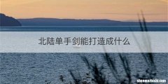 北陆单手剑能打造成什么