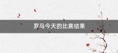 罗马今天的比赛结果