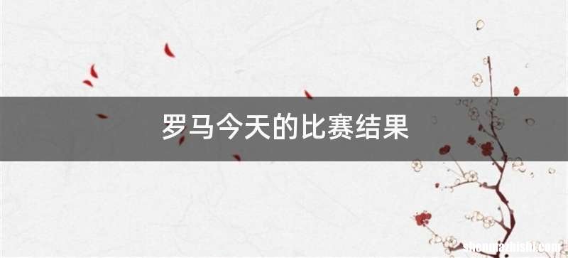 罗马今天的比赛结果