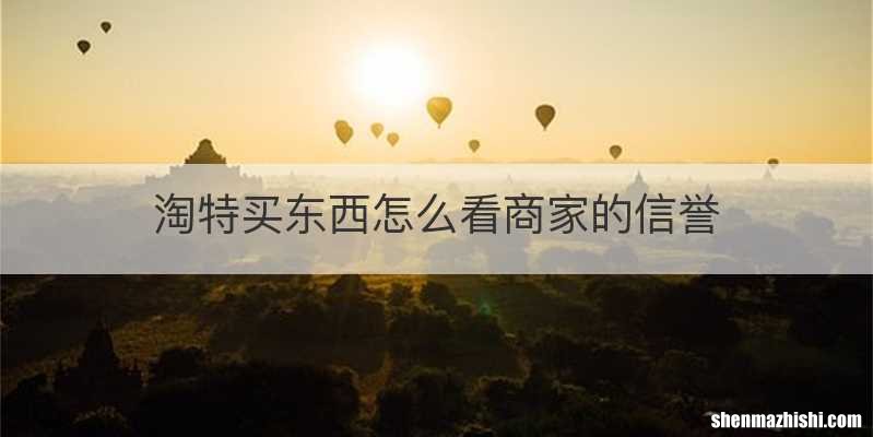 淘特买东西怎么看商家的信誉
