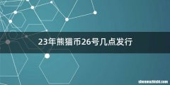 23年熊猫币26号几点发行