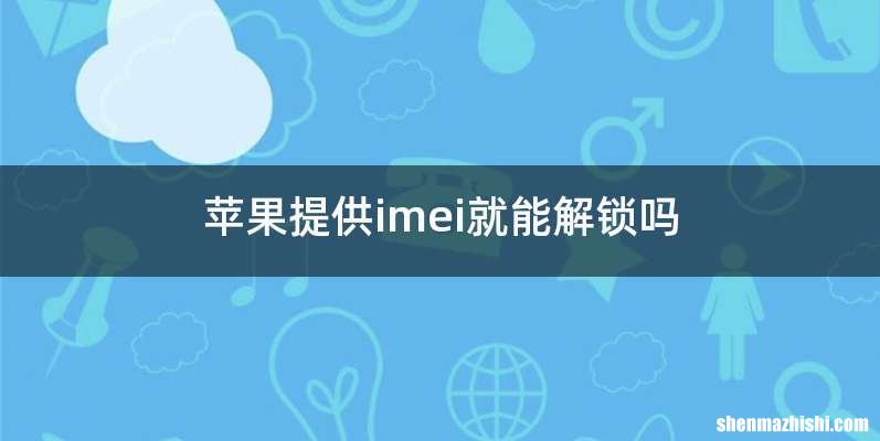 苹果提供imei就能解锁吗
