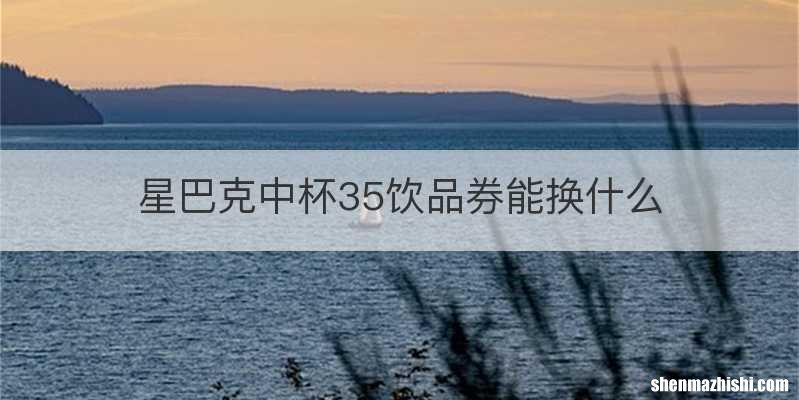 星巴克中杯35饮品券能换什么