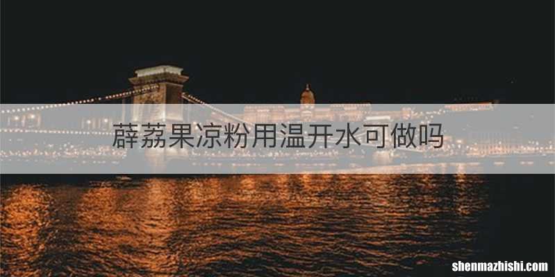 薜荔果凉粉用温开水可做吗