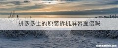 拼多多上的原装拆机屏幕靠谱吗