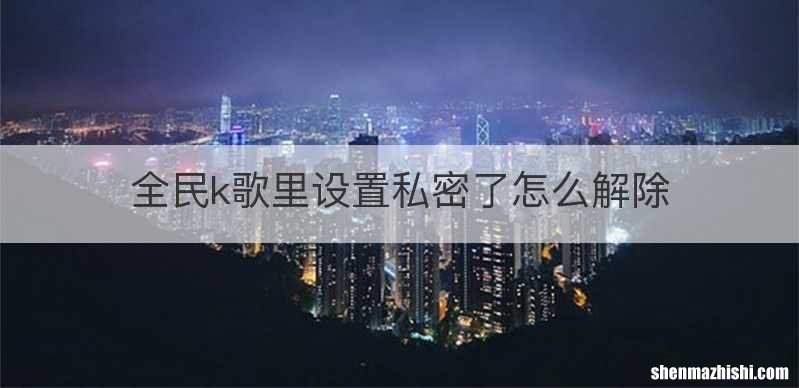 全民k歌里设置私密了怎么解除