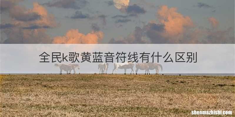 全民k歌黄蓝音符线有什么区别