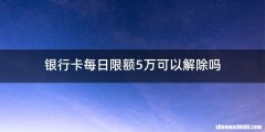 银行卡每日限额5万可以解除吗