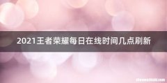 2021王者荣耀每日在线时间几点刷新