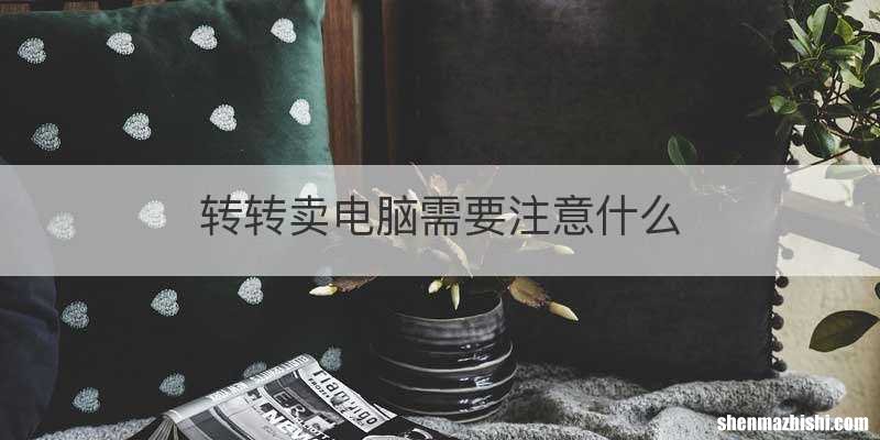 转转卖电脑需要注意什么