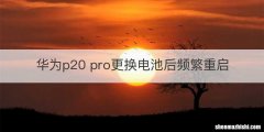 华为p20 pro更换电池后频繁重启