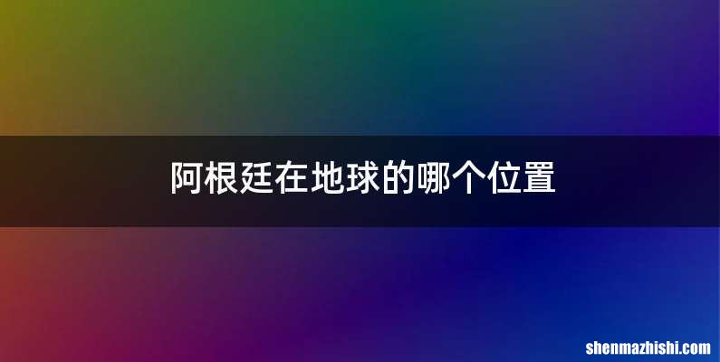 阿根廷在地球的哪个位置