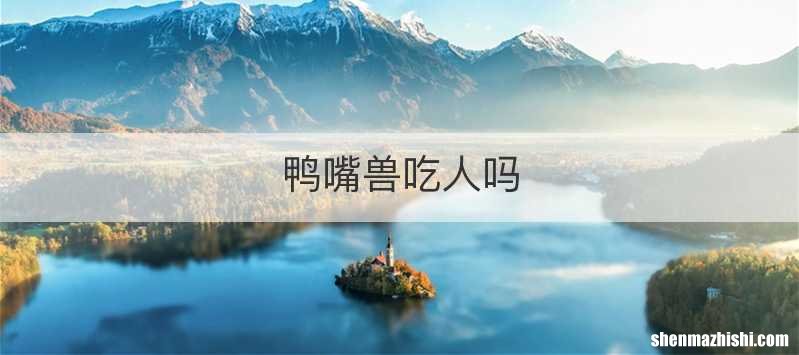 鸭嘴兽吃人吗