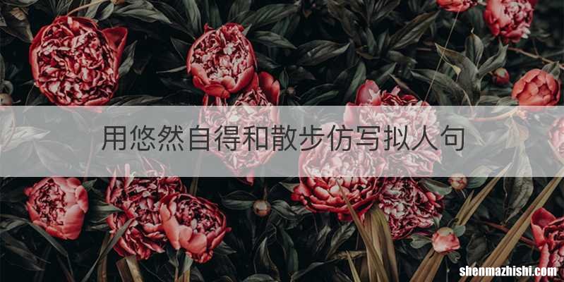 用悠然自得和散步仿写拟人句