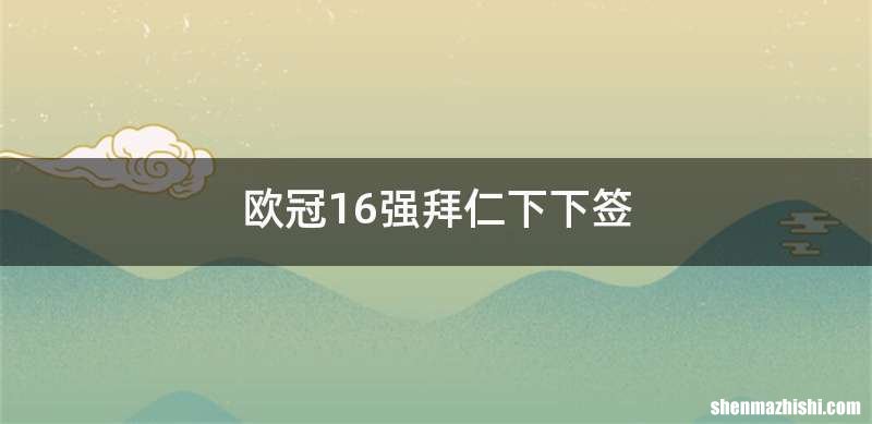 欧冠16强拜仁下下签