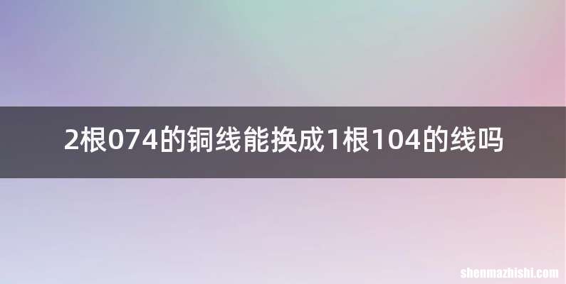 2根074的铜线能换成1根104的线吗