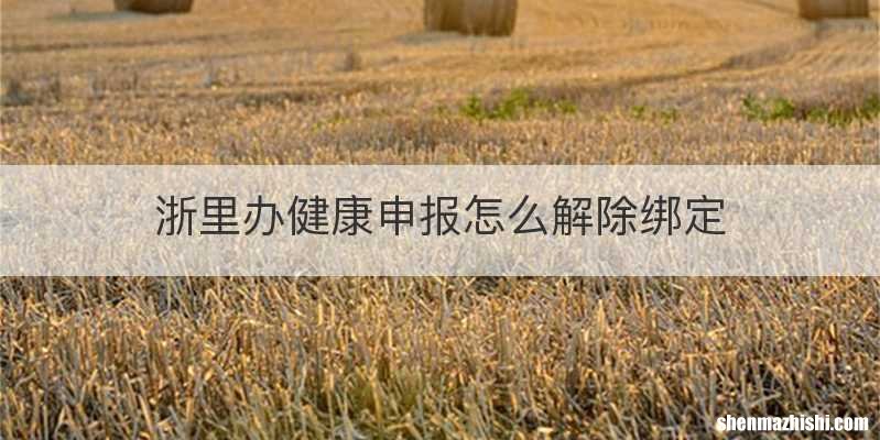 浙里办健康申报怎么解除绑定
