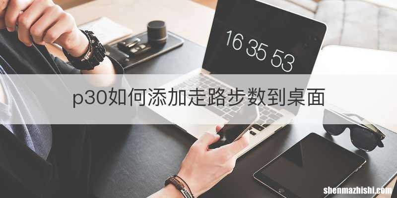 p30如何添加走路步数到桌面